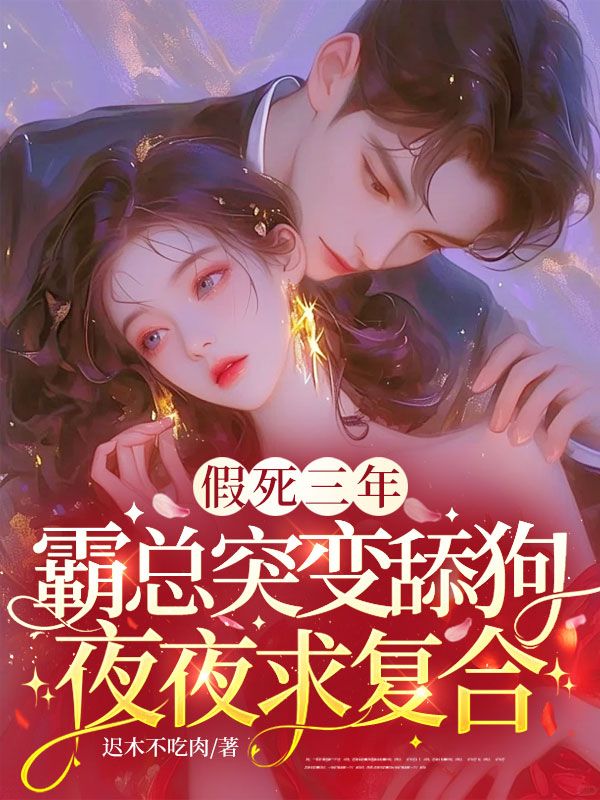 假死三年，霸總突變舔狗夜夜求複合