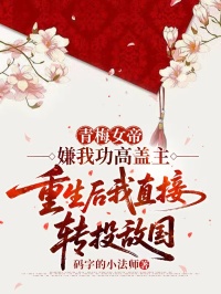 青梅女帝嫌我功高蓋主，重生後我直接轉投敵國
