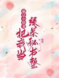 霸總小嬌妻把我當綠茶秘書整