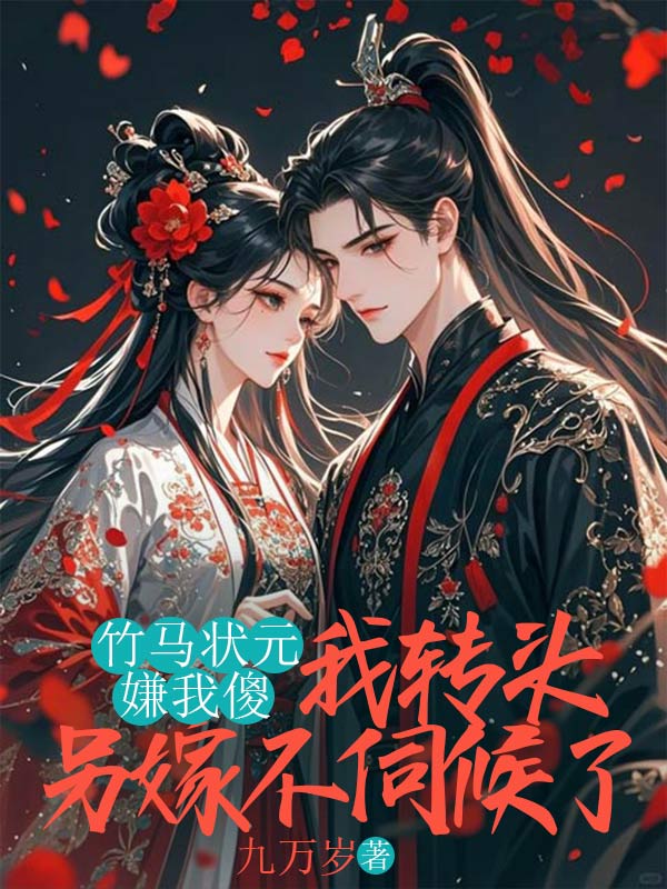 竹馬狀元嫌我傻，我轉頭另嫁不伺候了