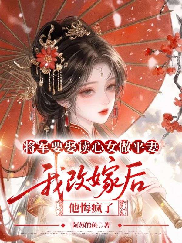 將軍要娶讀心女做平妻，我改嫁後他悔瘋了
