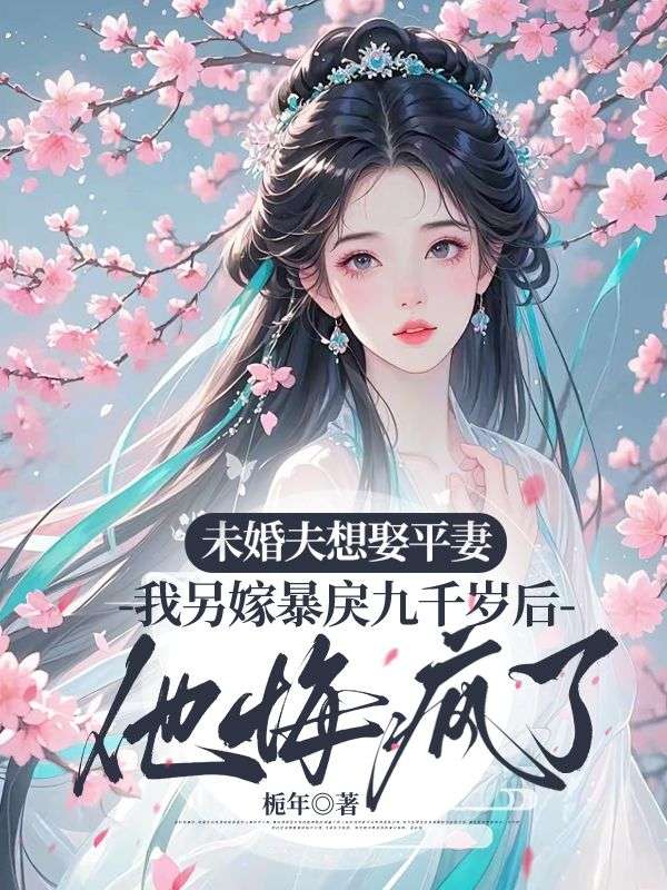 未婚夫想娶平妻，我另嫁暴戾九千歲後他悔瘋了
