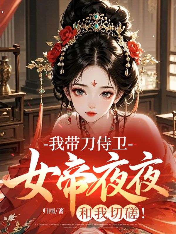 我帶刀侍衛，女帝夜夜和我切磋！