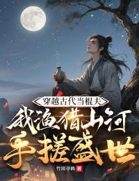 穿越古代當棍夫，我漁獵山河手搓盛世