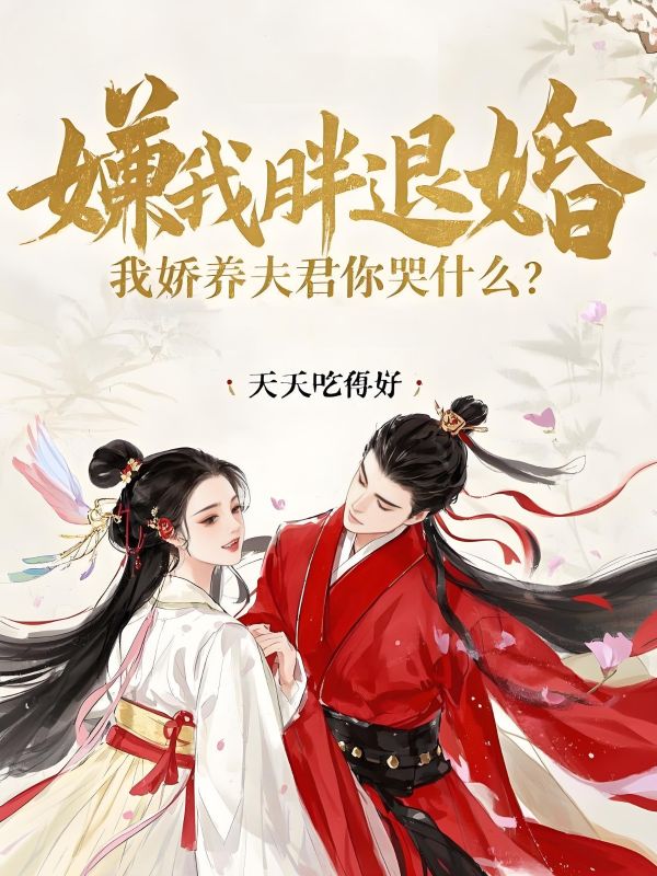 嫌我胖退婚，我嬌養夫君你哭什麼？