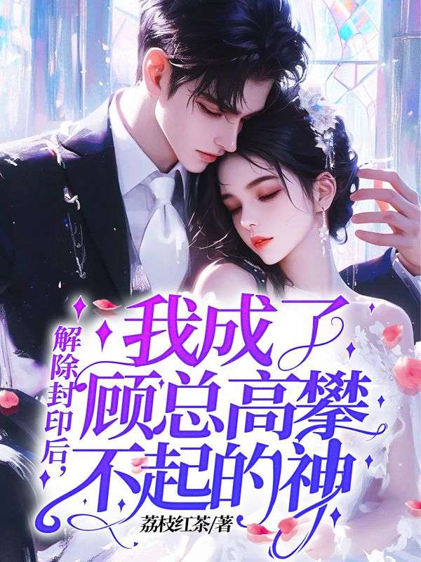 解除封印後，我成了顧總高攀不起的神