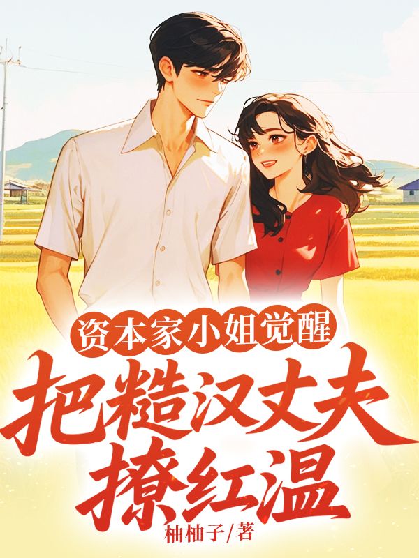 資本家小姐覺醒，把糙漢丈夫撩紅溫