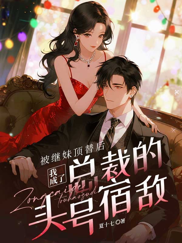 被繼妹頂替後，我成了總裁的頭號宿敵