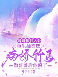 哥哥恨我入骨，重生抽簽選病嬌竹馬做哥哥後他瘋了