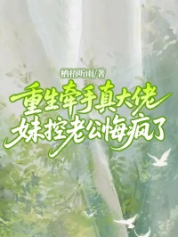 重生牽手真大佬，妹控老公悔瘋了