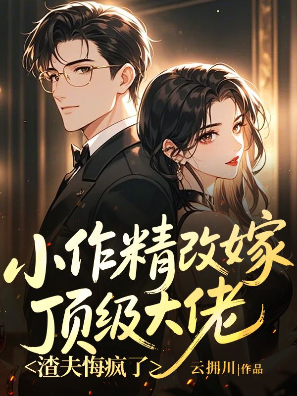 小作精改嫁頂級大佬，渣夫悔瘋了