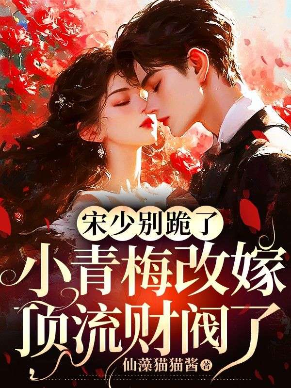 宋少別跪了，小青梅改嫁頂流財閥了