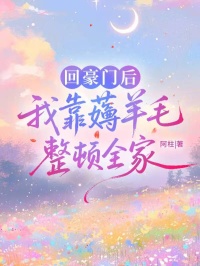 回豪門後，我靠薅羊毛整頓全家