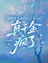 我把真千金的兒子養大後，真千金瘋了