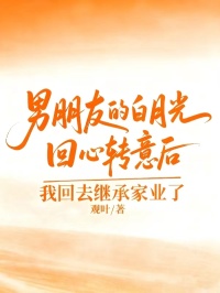 男朋友的白月光回回心轉意後，我回去繼承家業了