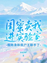 閨蜜賣我進實驗室，我轉身和喪屍王聯手了