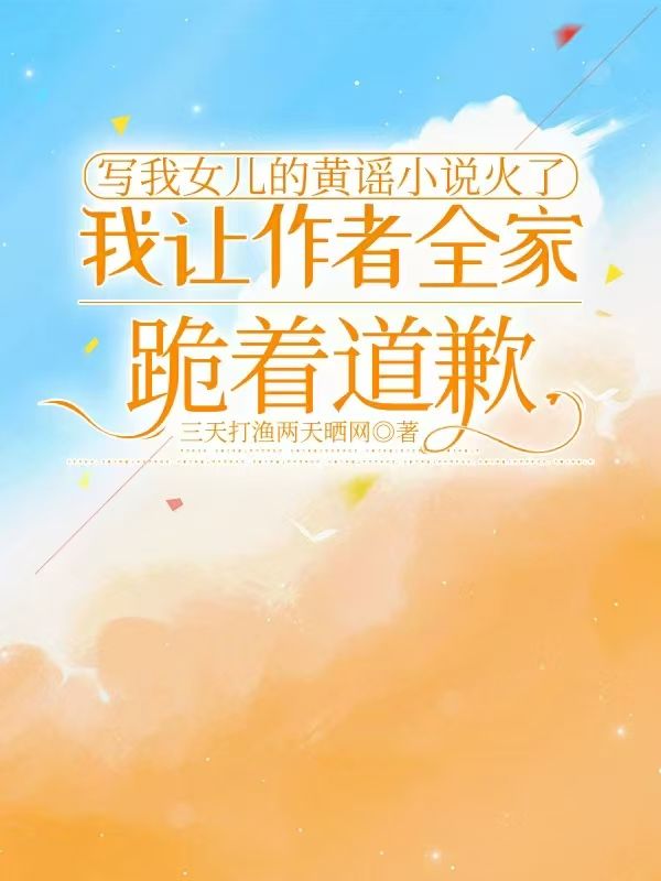 寫我女兒的黃謠小說火了，我讓作者全家跪著道歉