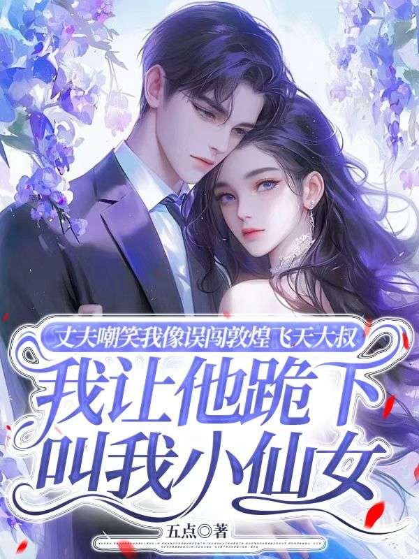 丈夫嘲笑我像誤闖敦煌飛天大叔，我讓他跪下叫我小仙女