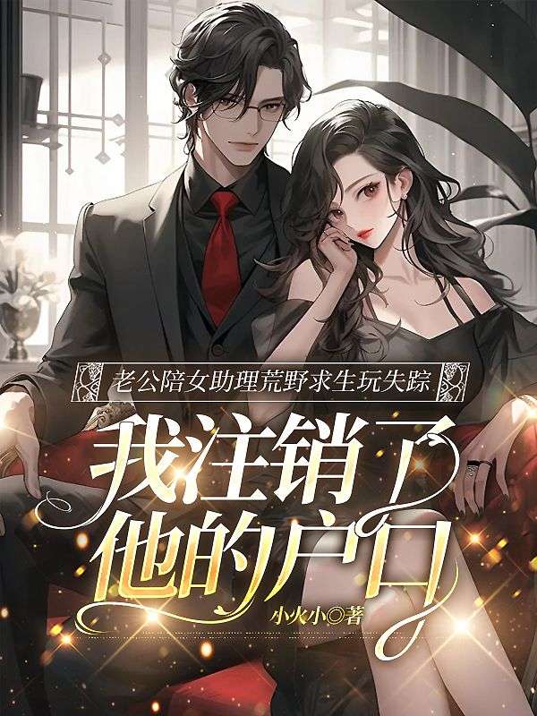 老公陪女助理荒野求生玩失蹤，我注銷了他的戶口