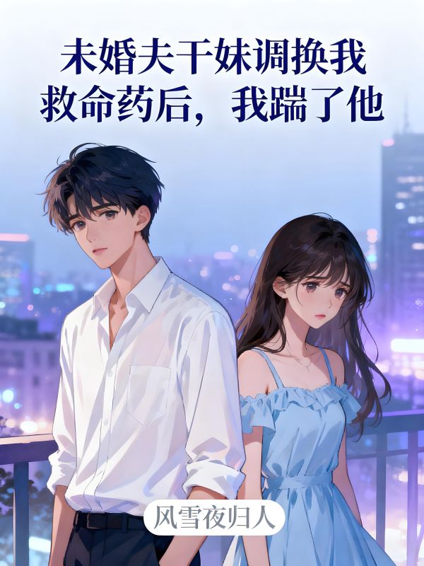 未婚夫幹妹調換我救命藥後，我踹了他