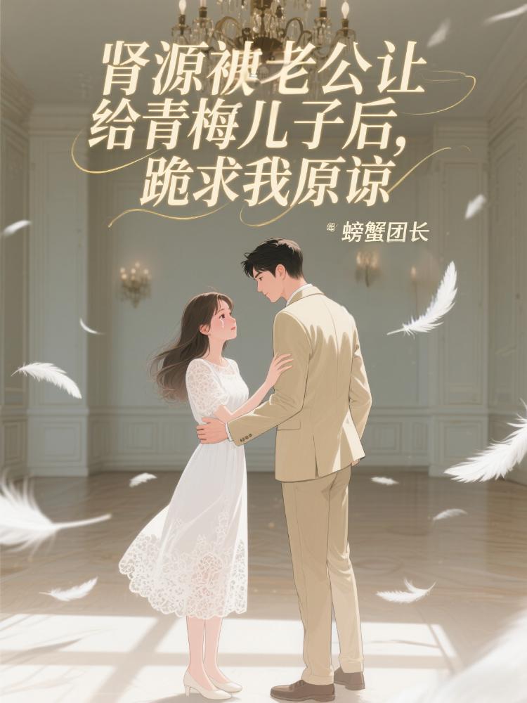 腎源被老公讓給青梅兒子後，跪求我原諒