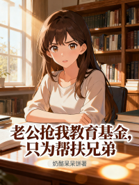 老公搶我教育基金，隻為幫扶兄弟