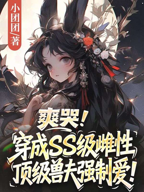 爽哭！穿成SS級雌性，頂級獸夫強製愛