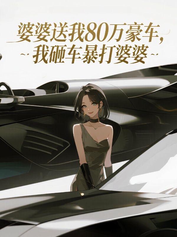 婆婆送我80萬豪車，我砸車暴打婆婆