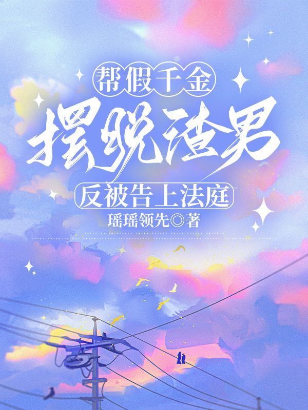 幫假千金擺脫渣男，反被告上法庭