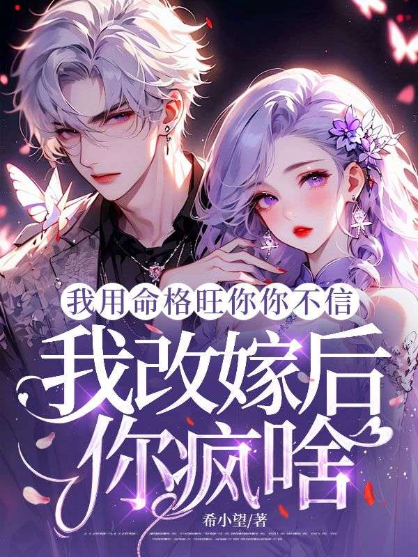 我用命格旺你你不信，我改嫁後你瘋啥
