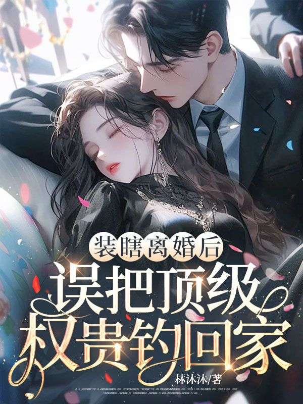 裝瞎離婚後，誤把頂級權貴釣回家！