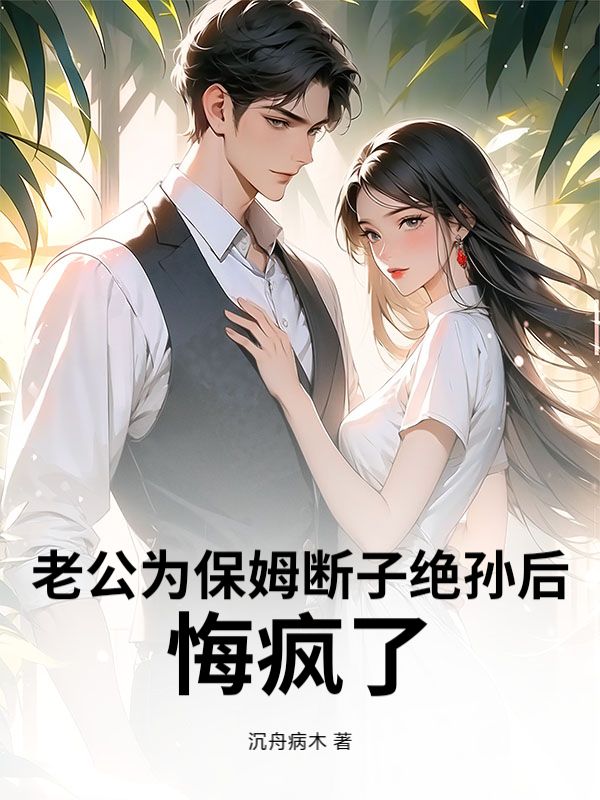 老公為保姆斷子絕孫後，悔瘋了