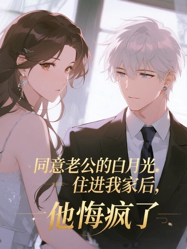 同意老公的白月光住進我家後，他悔瘋了