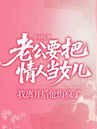 老公要把情人當女兒，我離開後他悔瘋了