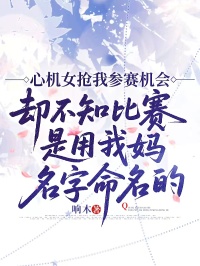 心機女搶我參賽機會，卻不知比賽是用我媽名字命名的
