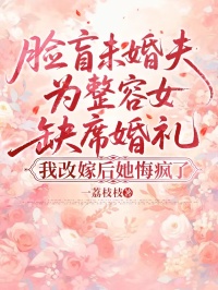 臉盲未婚夫為整容女缺席婚禮，我改嫁後她悔瘋了