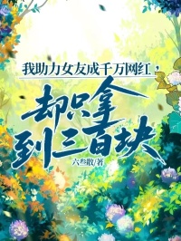 我助力女友成千萬網紅，卻隻拿到三百塊