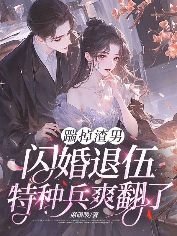 踹掉渣男，閃婚退伍特種兵爽翻了