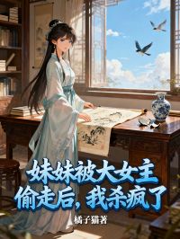 妹妹被大女主偷走後，我殺瘋了