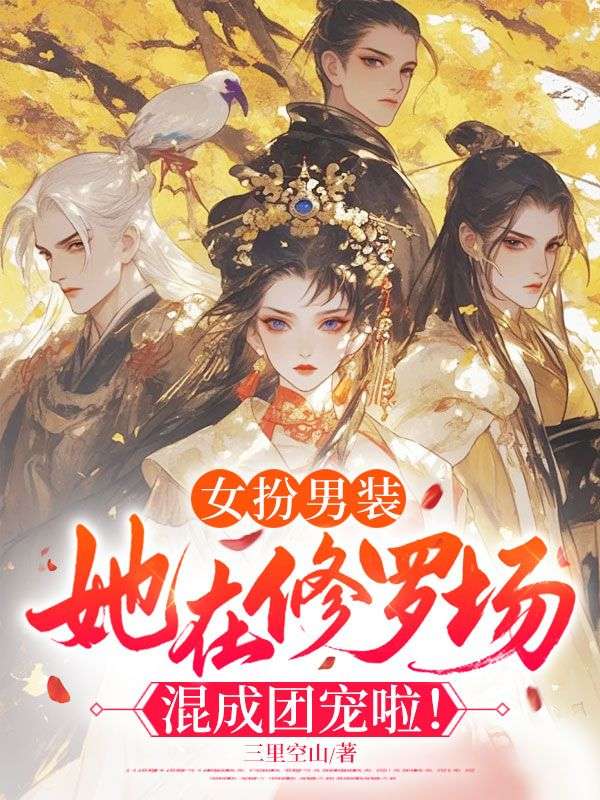 女扮男裝，她在修羅場混成團寵啦！