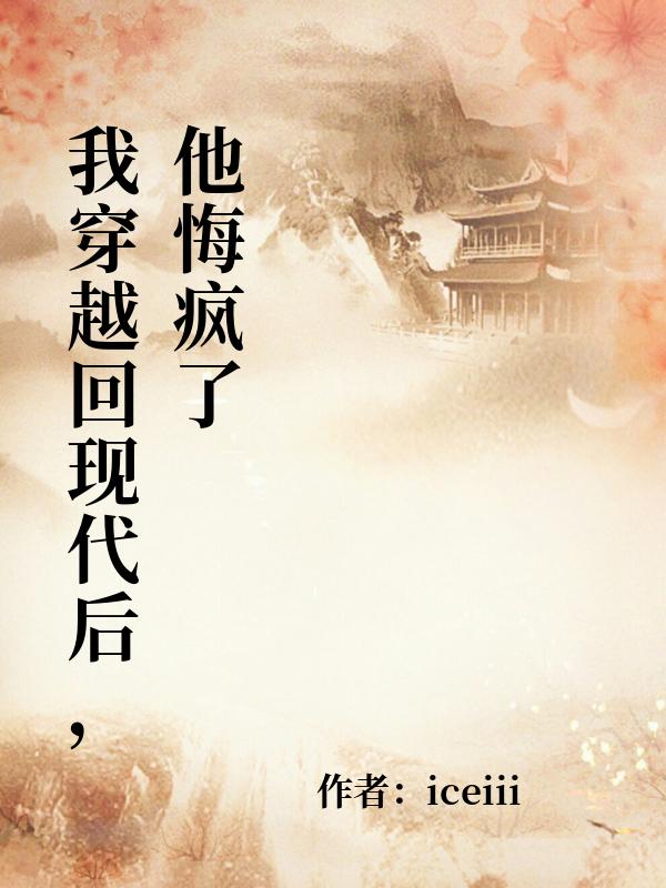 我穿越回現代後，他悔瘋了