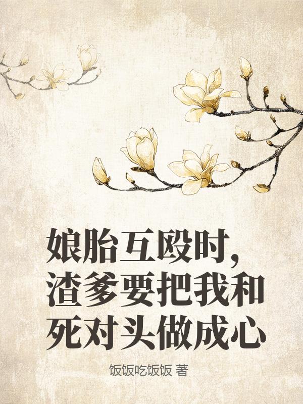 娘胎互毆時，渣爹要把我和死對頭做成心