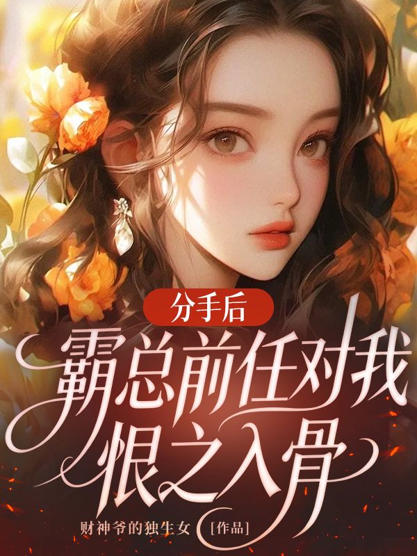 分手後，霸總前任對我恨之入骨