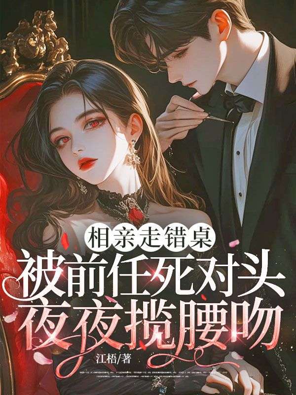 相親走錯桌，被前任死對頭夜夜攬腰吻