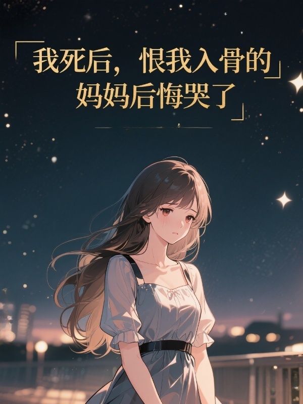 我死後，恨我入骨的媽媽後悔哭了
