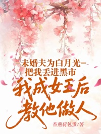 未婚夫為白月光把我丟進黑市，我成女王後教他做人