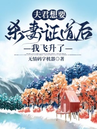 夫君想要殺妻證道後，我飛升了