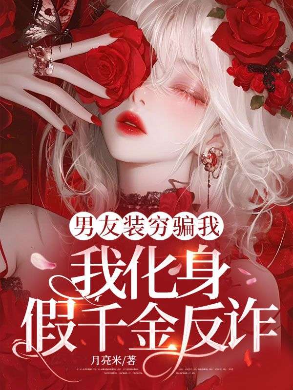 男友裝窮騙我，我化身假千金反詐