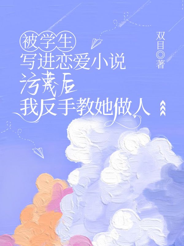 被學生寫進戀愛小說汙蔑後，我反手教她做人