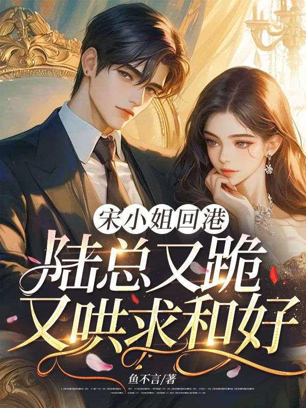 宋小姐回港，陸總又跪又哄求和好